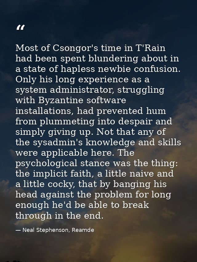 Most of Csongor's time in T'Rain had been spent blundering about in a state of hapless newbie confusion. Only his long e — Neal Stephenson, Reamde