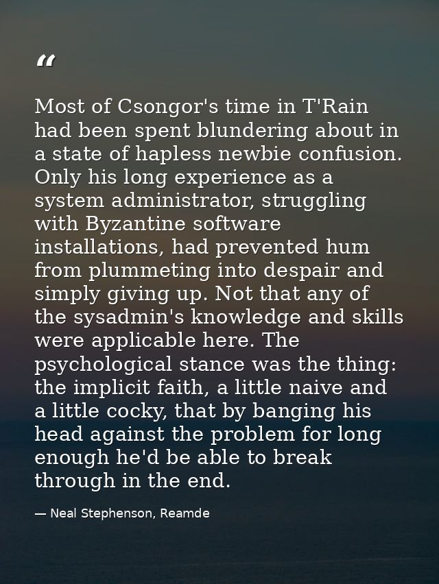 Most of Csongor's time in T'Rain had been spent blundering about in a state of hapless newbie confusion. Only his long e — Neal Stephenson, Reamde