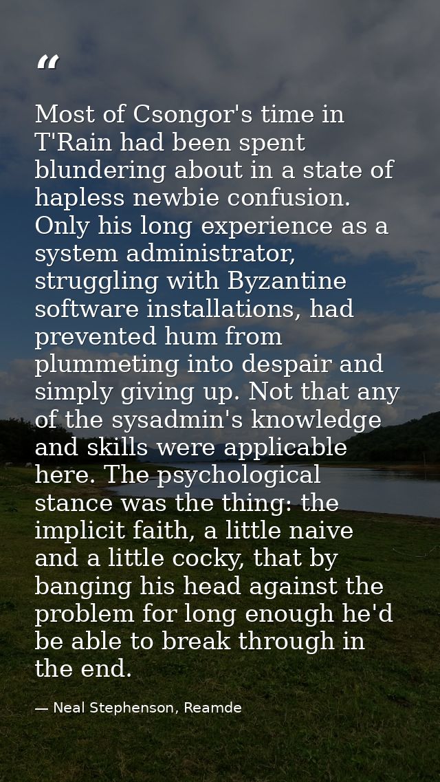 Most of Csongor's time in T'Rain had been spent blundering about in a state of hapless newbie confusion. Only his long e — Neal Stephenson, Reamde