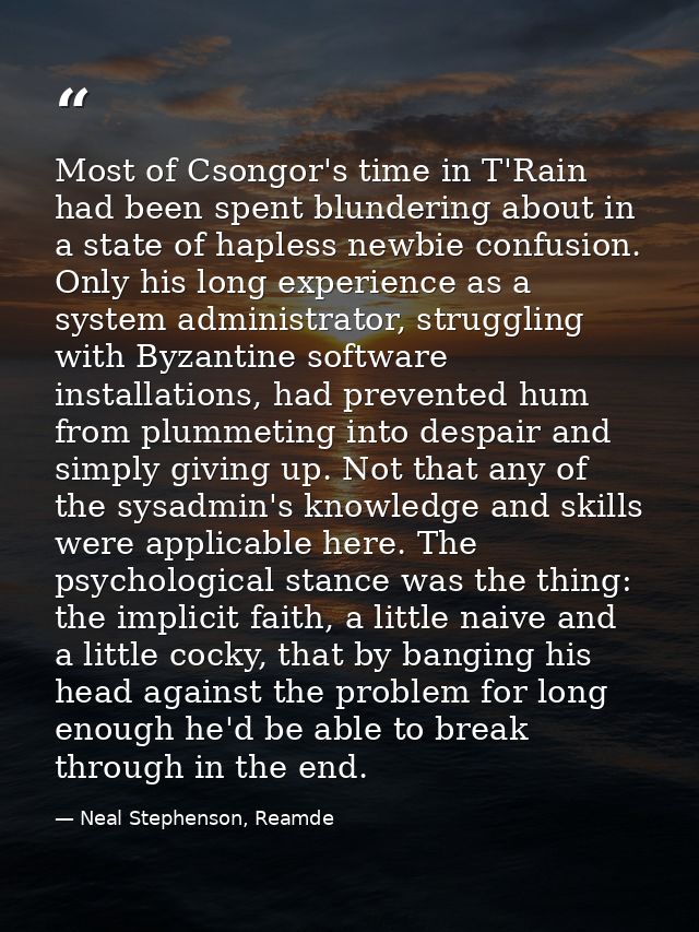 Most of Csongor's time in T'Rain had been spent blundering about in a state of hapless newbie confusion. Only his long e — Neal Stephenson, Reamde