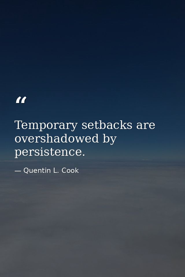Temporary setbacks are overshadowed by persistence. — Quentin L. Cook