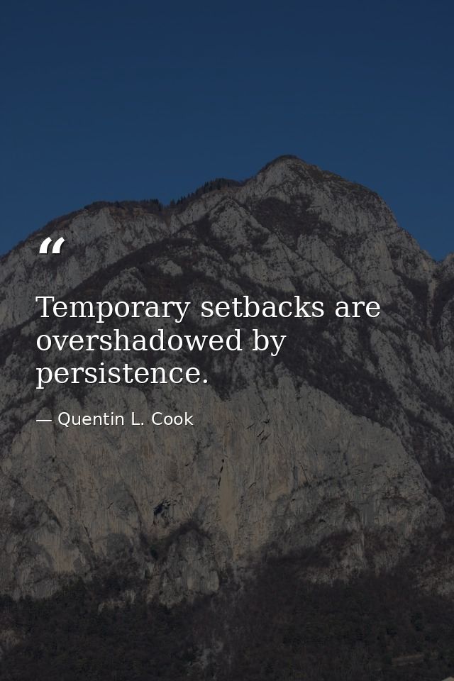 Temporary setbacks are overshadowed by persistence. — Quentin L. Cook
