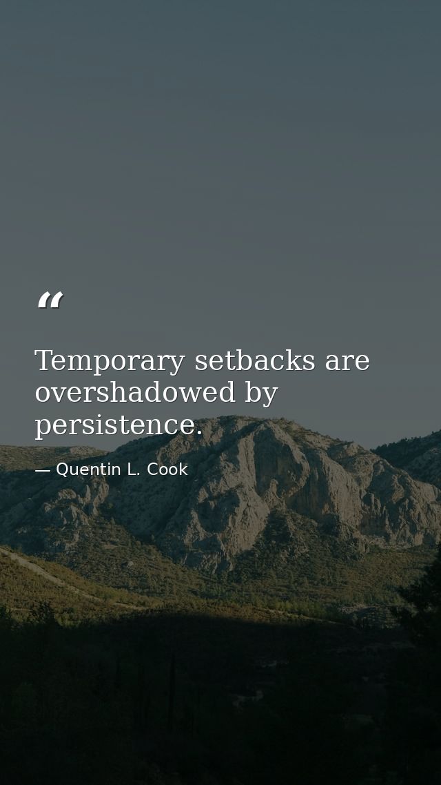 Temporary setbacks are overshadowed by persistence. — Quentin L. Cook