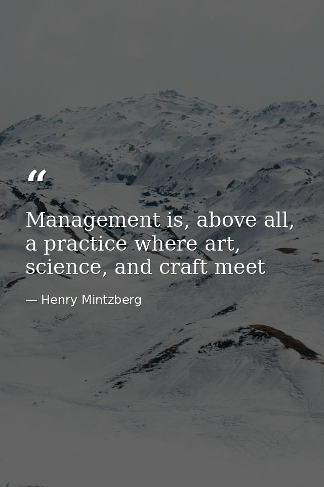 Management is, above all, a practice where art, science, and craft meet — Henry Mintzberg