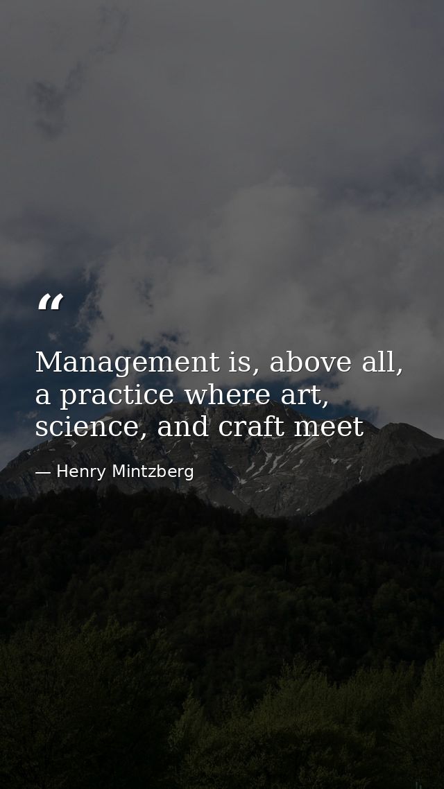 Management is, above all, a practice where art, science, and craft meet — Henry Mintzberg
