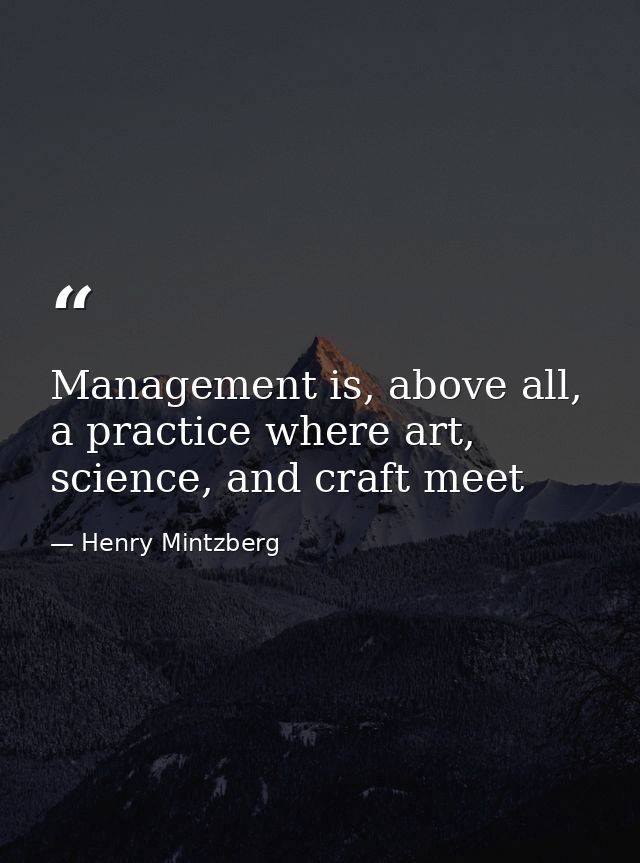 Management is, above all, a practice where art, science, and craft meet — Henry Mintzberg