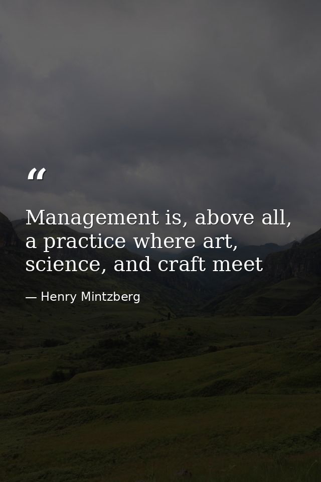 Management is, above all, a practice where art, science, and craft meet — Henry Mintzberg