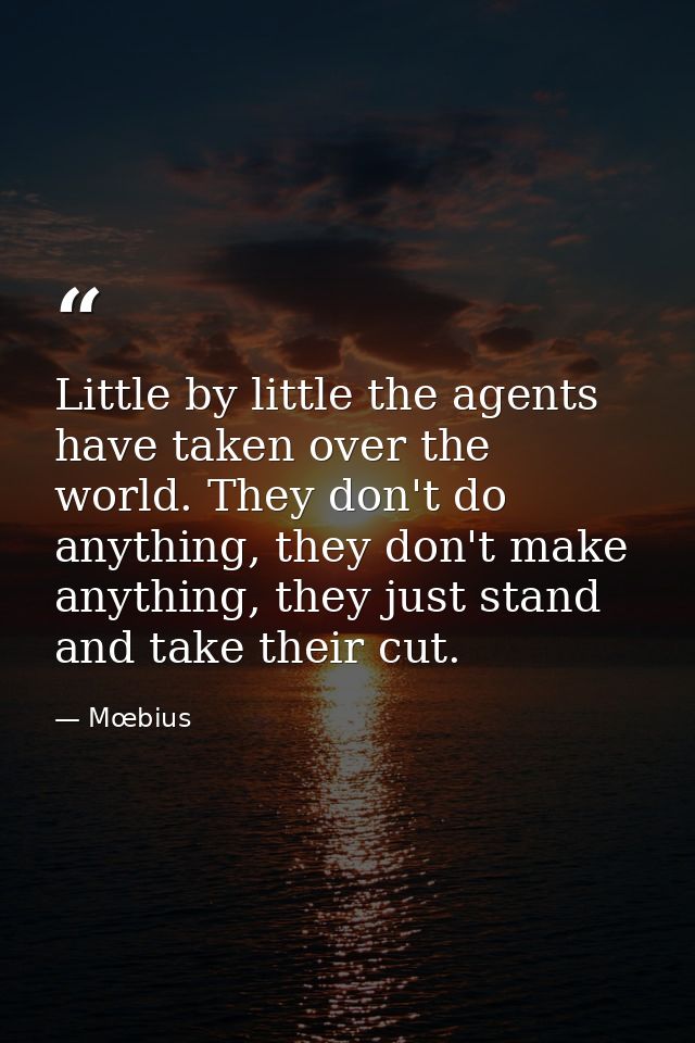 Little by little the agents have taken over the world. They don't do anything, they don't make anything, they just stand — Mœbius