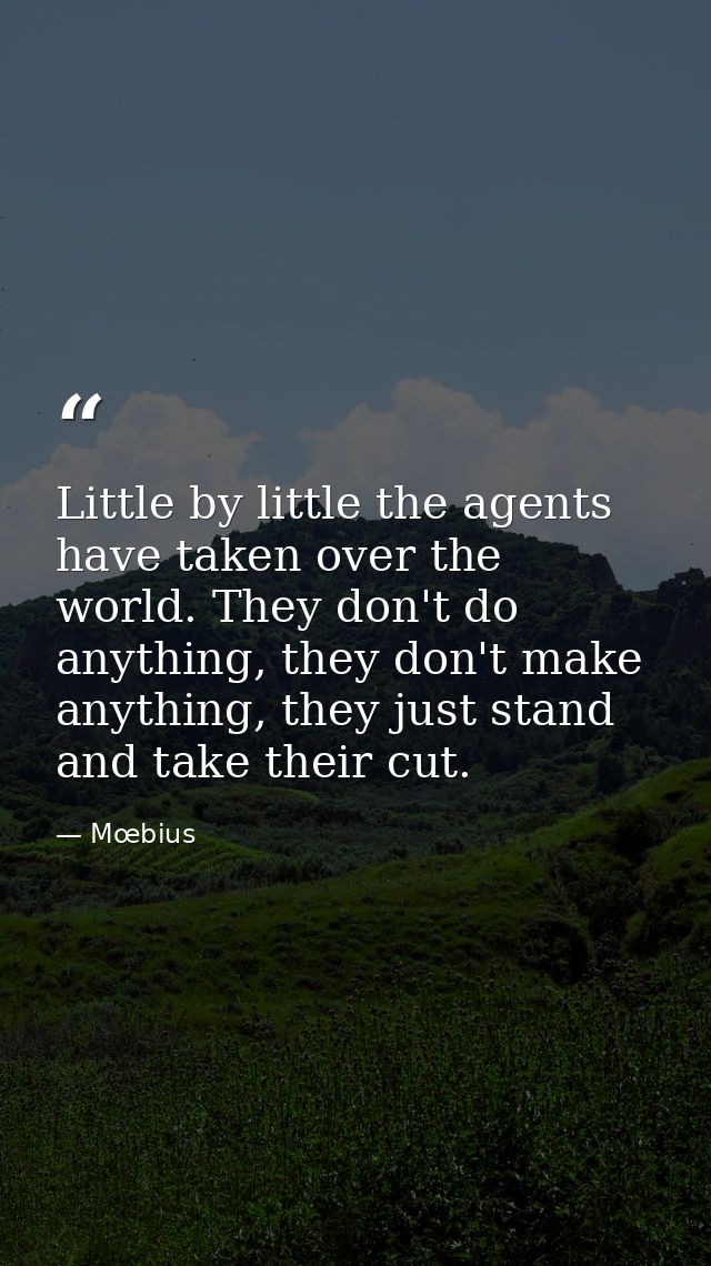Little by little the agents have taken over the world. They don't do anything, they don't make anything, they just stand — Mœbius