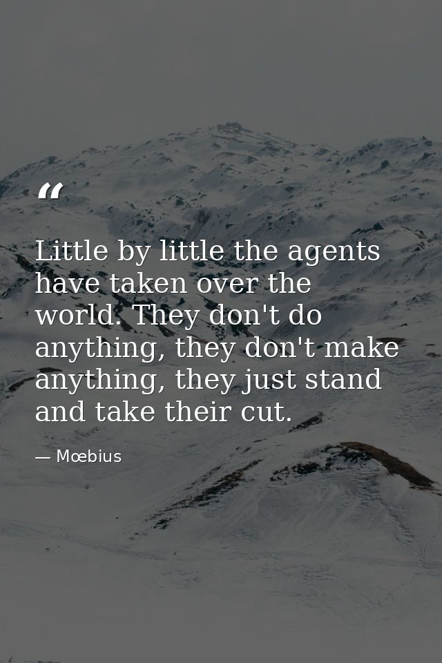 Little by little the agents have taken over the world. They don't do anything, they don't make anything, they just stand — Mœbius