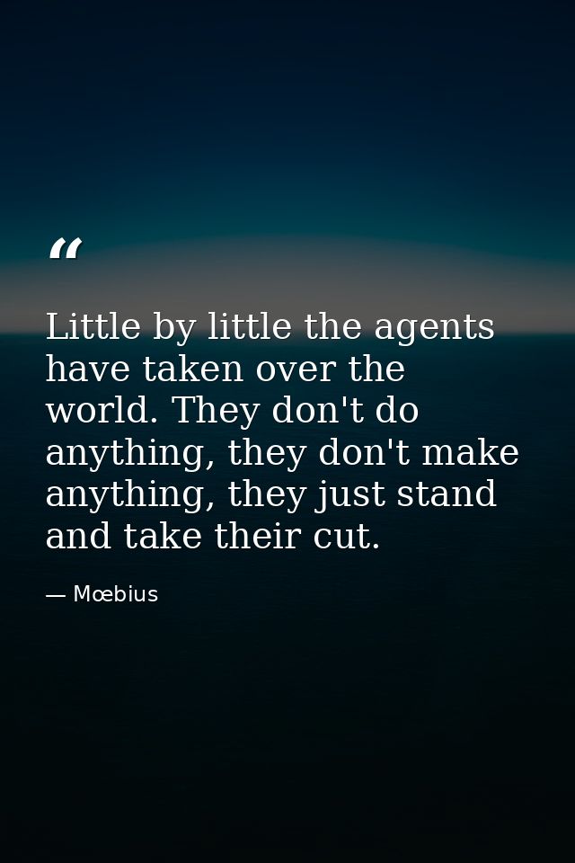 Little by little the agents have taken over the world. They don't do anything, they don't make anything, they just stand — Mœbius