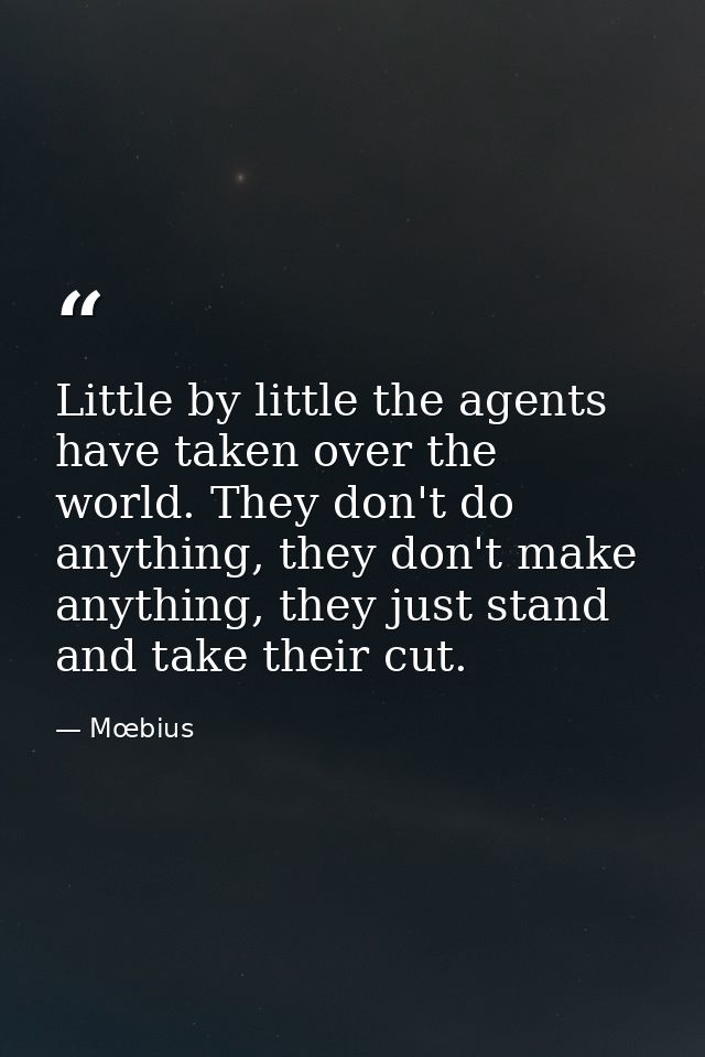 Little by little the agents have taken over the world. They don't do anything, they don't make anything, they just stand — Mœbius