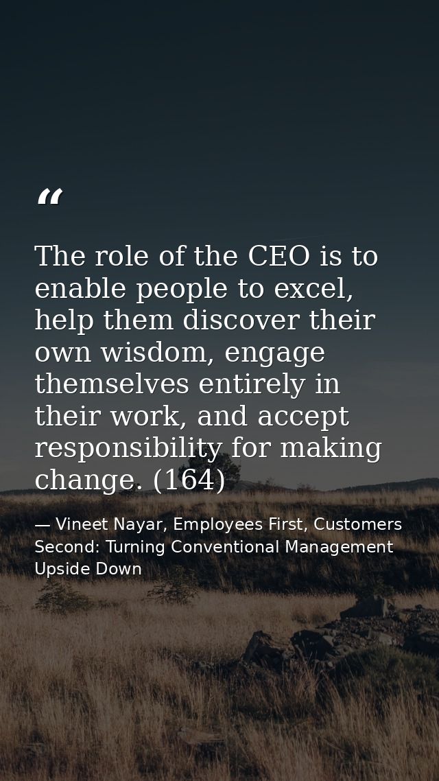 The role of the CEO is to enable people to excel, help them discover their own wisdom, engage themselves entirely in the — Vineet Nayar, Employees First, Customers Second: Turning Conventional Management Upside Down