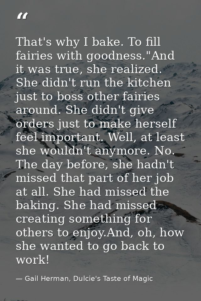 That's why I bake. To fill fairies with goodness."And it was true, she realized. She didn't run the kitchen just to boss — Gail Herman, Dulcie's Taste of Magic