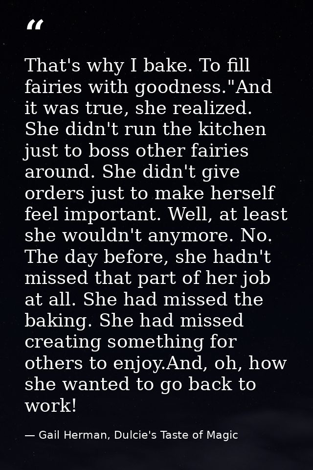 That's why I bake. To fill fairies with goodness."And it was true, she realized. She didn't run the kitchen just to boss — Gail Herman, Dulcie's Taste of Magic