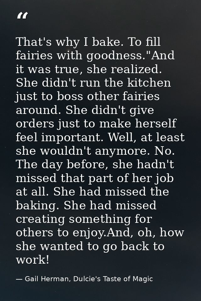 That's why I bake. To fill fairies with goodness."And it was true, she realized. She didn't run the kitchen just to boss — Gail Herman, Dulcie's Taste of Magic