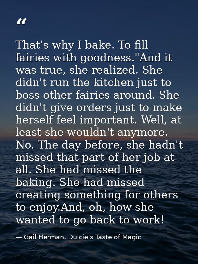 That's why I bake. To fill fairies with goodness."And it was true, she realized. She didn't run the kitchen just to boss — Gail Herman, Dulcie's Taste of Magic