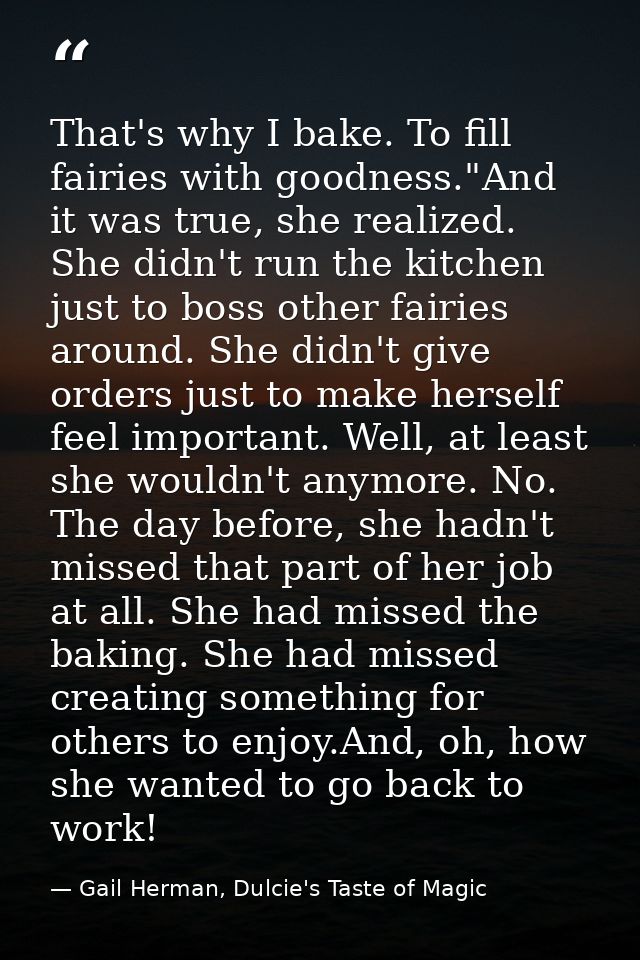 That's why I bake. To fill fairies with goodness."And it was true, she realized. She didn't run the kitchen just to boss — Gail Herman, Dulcie's Taste of Magic