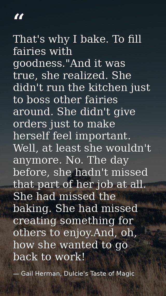 That's why I bake. To fill fairies with goodness."And it was true, she realized. She didn't run the kitchen just to boss — Gail Herman, Dulcie's Taste of Magic