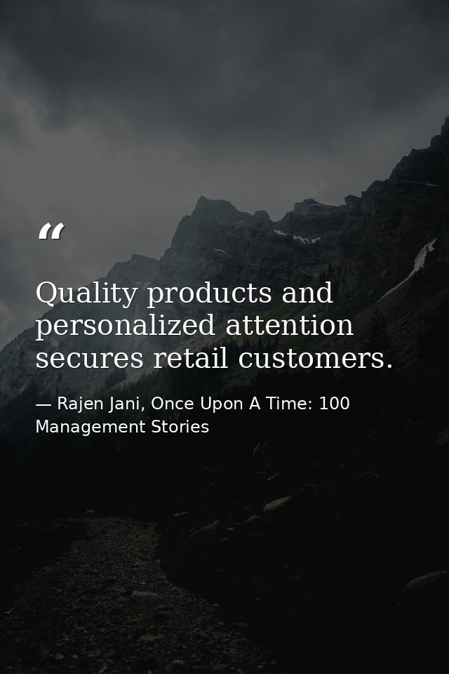 Quality products and personalized attention secures retail customers. — Rajen Jani, Once Upon A Time: 100 Management Stories