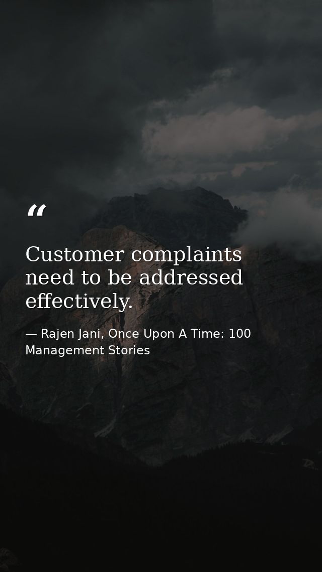 Customer complaints need to be addressed effectively. — Rajen Jani, Once Upon A Time: 100 Management Stories