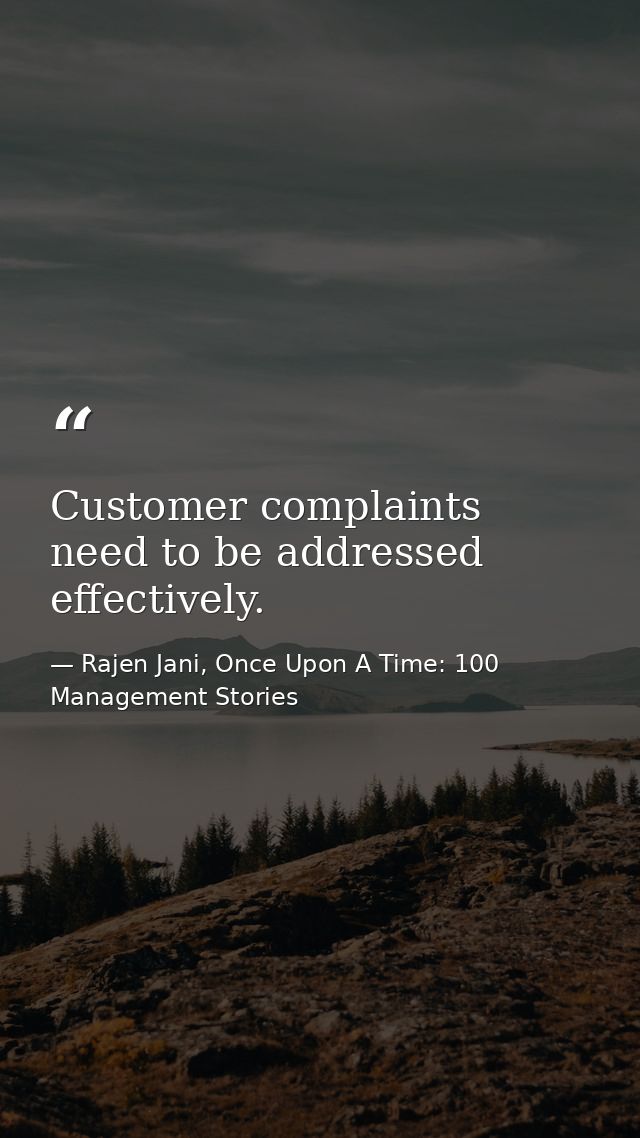 Customer complaints need to be addressed effectively. — Rajen Jani, Once Upon A Time: 100 Management Stories