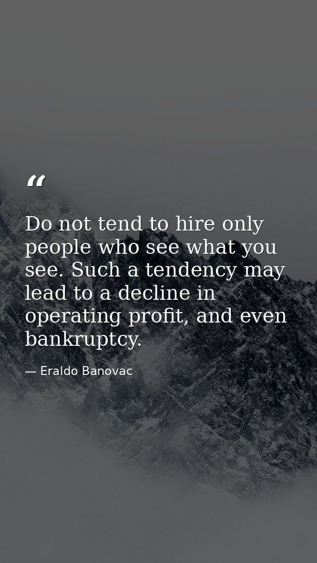 Do not tend to hire only people who see what you see. Such a tendency may lead to a decline in operating profit, and eve — Eraldo Banovac