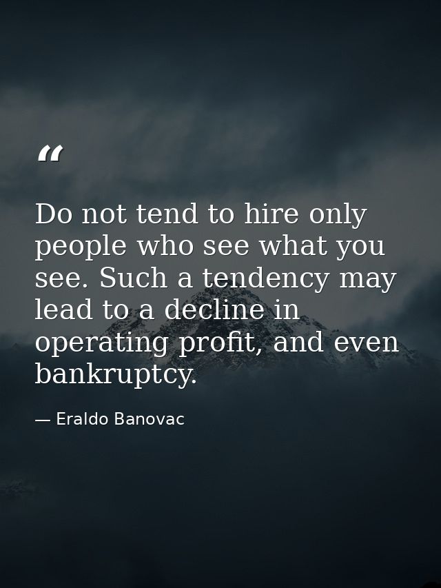 Do not tend to hire only people who see what you see. Such a tendency may lead to a decline in operating profit, and eve — Eraldo Banovac