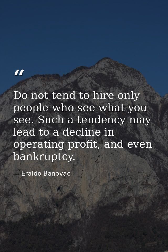 Do not tend to hire only people who see what you see. Such a tendency may lead to a decline in operating profit, and eve — Eraldo Banovac