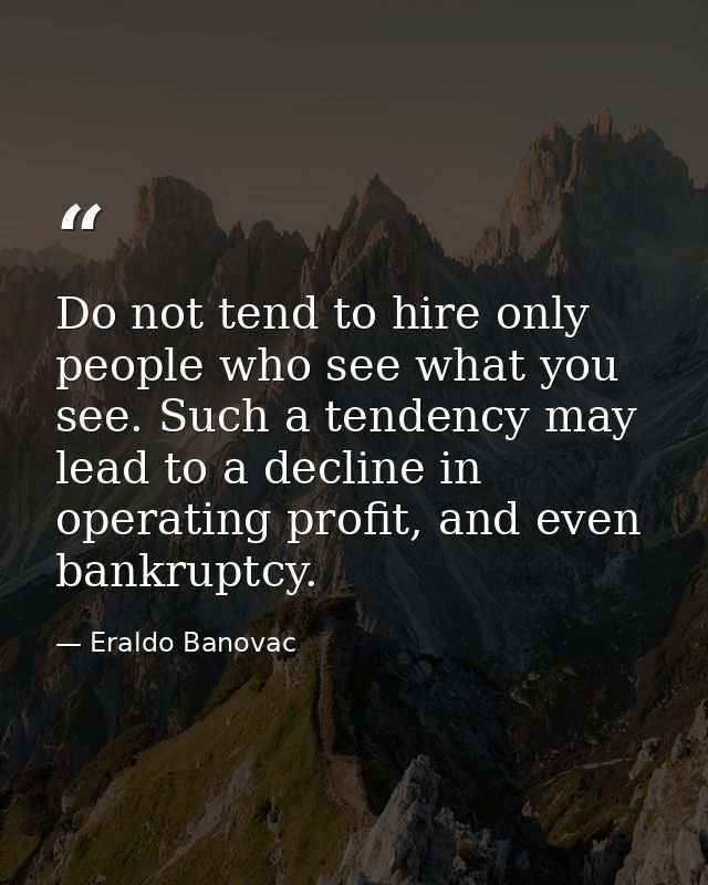 Do not tend to hire only people who see what you see. Such a tendency may lead to a decline in operating profit, and eve — Eraldo Banovac