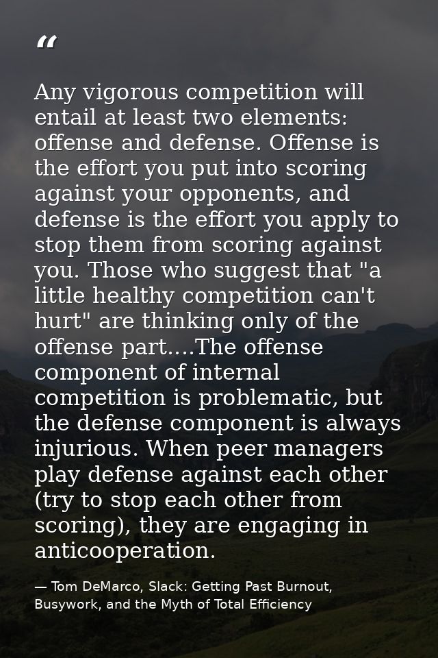 Any vigorous competition will entail at least two elements: offense and defense. Offense is the effort you put into scor — Tom DeMarco, Slack: Getting Past Burnout, Busywork, and the Myth of Total Efficiency