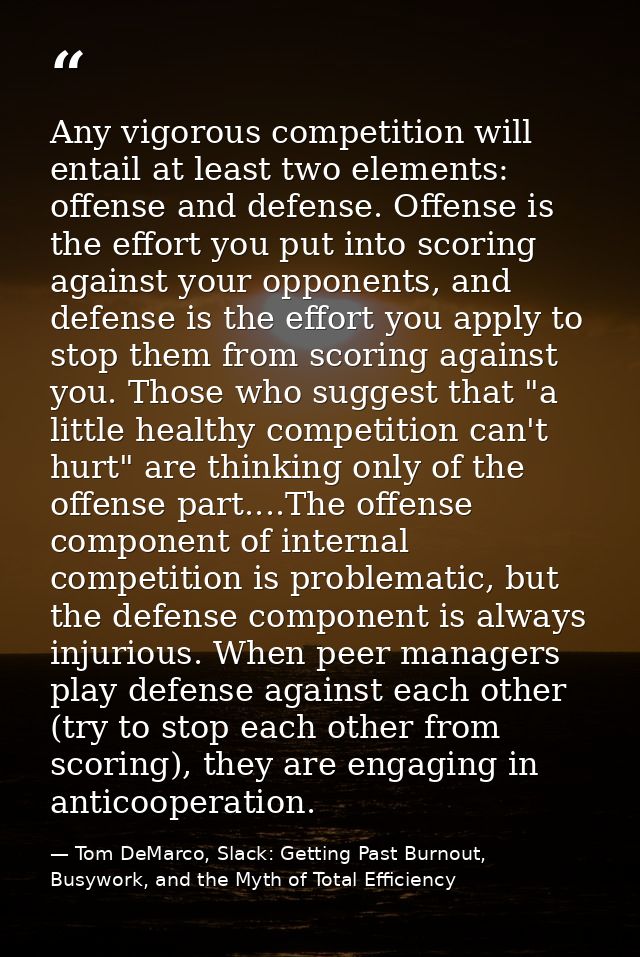 Any vigorous competition will entail at least two elements: offense and defense. Offense is the effort you put into scor — Tom DeMarco, Slack: Getting Past Burnout, Busywork, and the Myth of Total Efficiency