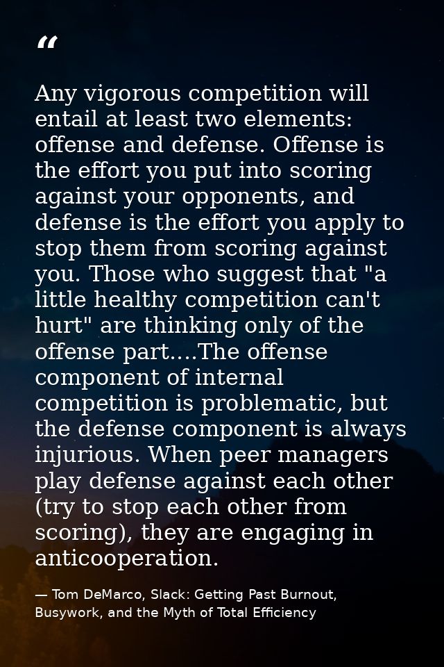 Any vigorous competition will entail at least two elements: offense and defense. Offense is the effort you put into scor — Tom DeMarco, Slack: Getting Past Burnout, Busywork, and the Myth of Total Efficiency