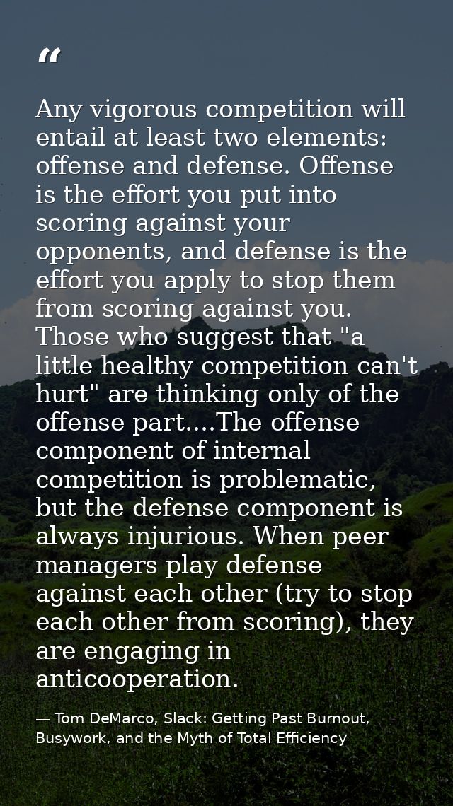 Any vigorous competition will entail at least two elements: offense and defense. Offense is the effort you put into scor — Tom DeMarco, Slack: Getting Past Burnout, Busywork, and the Myth of Total Efficiency