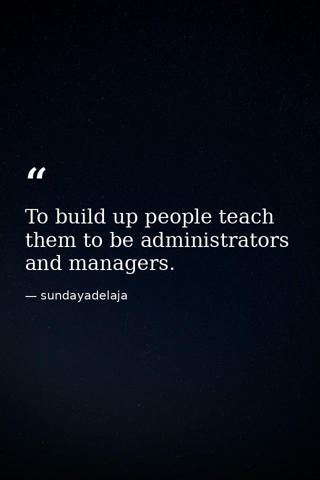 To build up people teach them to be administrators and managers. — sundayadelaja