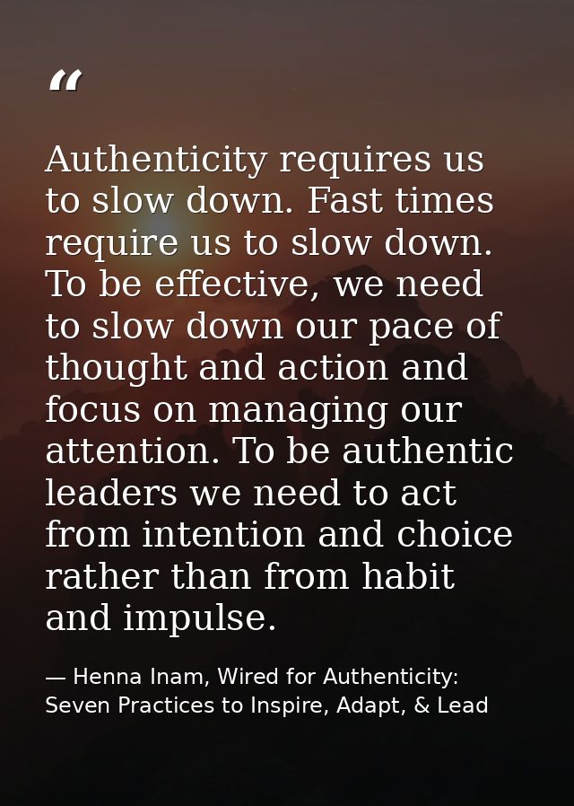Authenticity requires us to slow down. Fast times require us to slow down. To be effective, we need to slow down our pac — Henna Inam, Wired for Authenticity: Seven Practices to Inspire, Adapt, & Lead