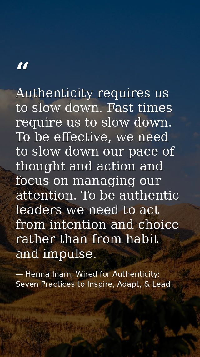 Authenticity requires us to slow down. Fast times require us to slow down. To be effective, we need to slow down our pac — Henna Inam, Wired for Authenticity: Seven Practices to Inspire, Adapt, & Lead