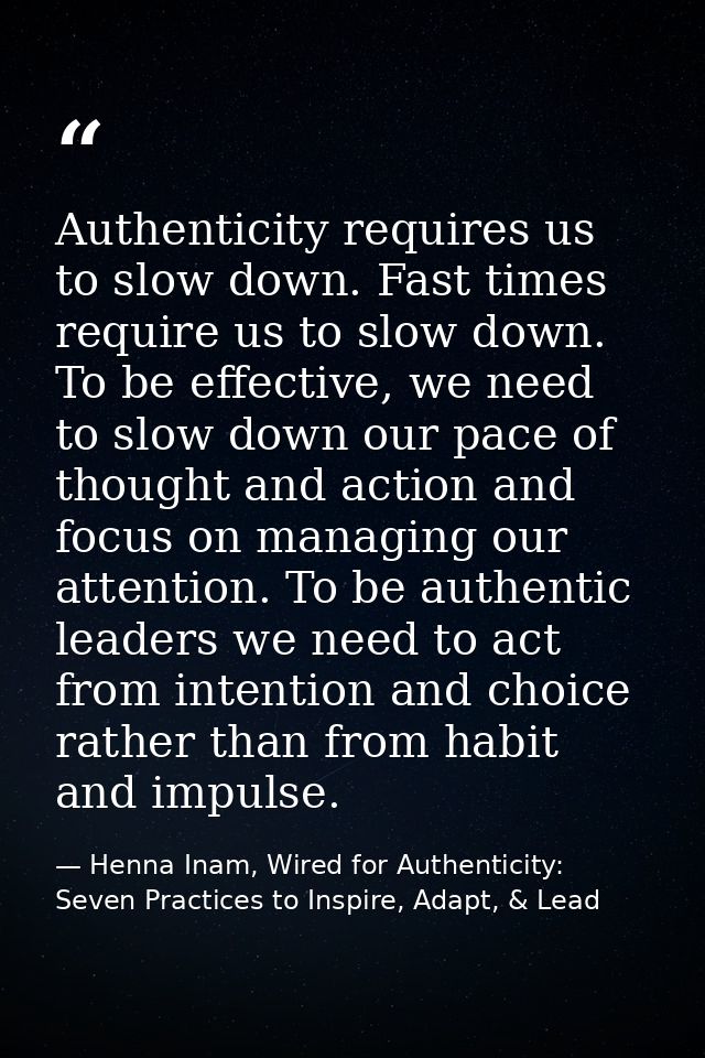 Authenticity requires us to slow down. Fast times require us to slow down. To be effective, we need to slow down our pac — Henna Inam, Wired for Authenticity: Seven Practices to Inspire, Adapt, & Lead