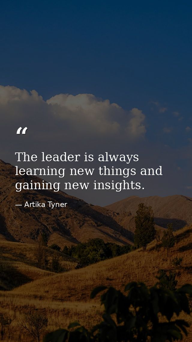 The leader is always learning new things and gaining new insights. — Artika Tyner