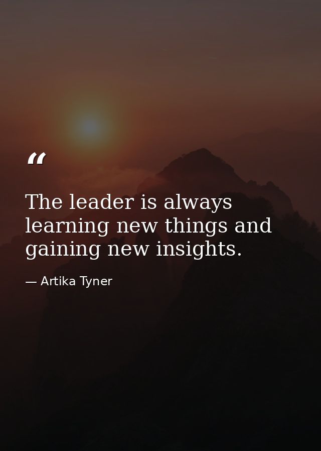 The leader is always learning new things and gaining new insights. — Artika Tyner