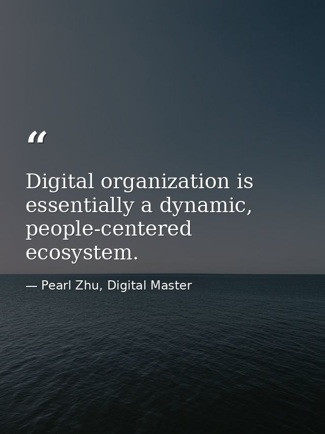 Digital organization is essentially a dynamic, people-centered ecosystem. — Pearl Zhu, Digital Master