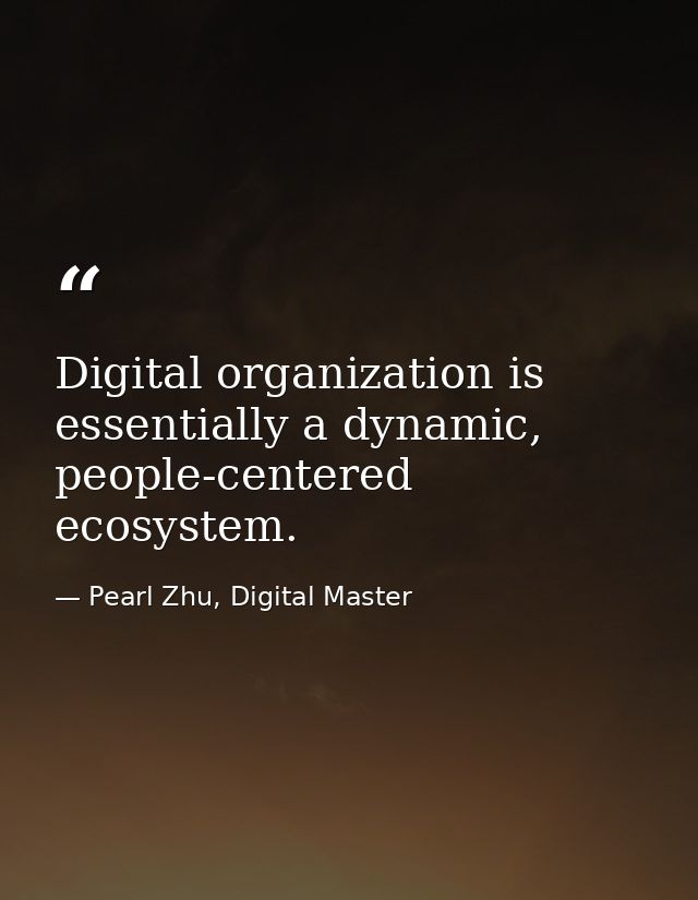 Digital organization is essentially a dynamic, people-centered ecosystem. — Pearl Zhu, Digital Master