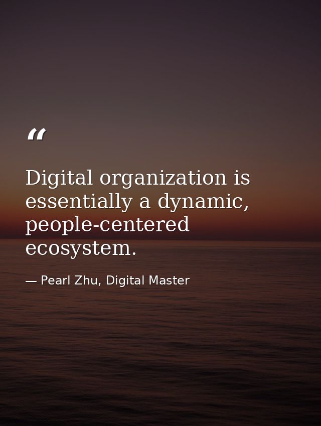 Digital organization is essentially a dynamic, people-centered ecosystem. — Pearl Zhu, Digital Master