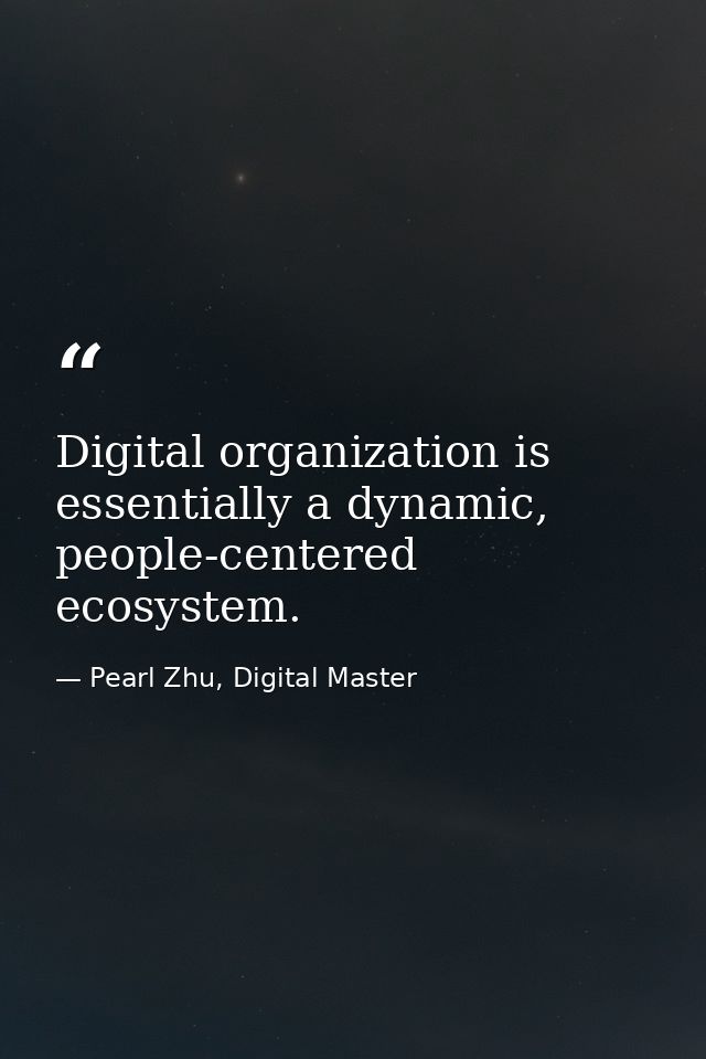 Digital organization is essentially a dynamic, people-centered ecosystem. — Pearl Zhu, Digital Master