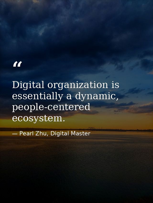 Digital organization is essentially a dynamic, people-centered ecosystem. — Pearl Zhu, Digital Master