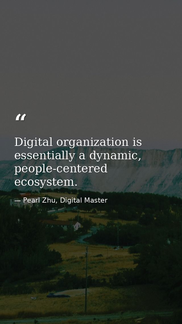 Digital organization is essentially a dynamic, people-centered ecosystem. — Pearl Zhu, Digital Master