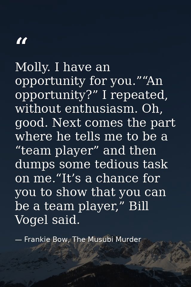 Molly. I have an opportunity for you.”“An opportunity?” I repeated, without enthusiasm. Oh, good. Next comes the part wh — Frankie Bow, The Musubi Murder