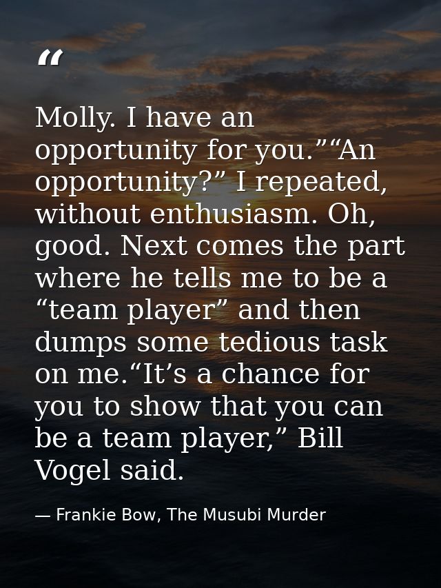 Molly. I have an opportunity for you.”“An opportunity?” I repeated, without enthusiasm. Oh, good. Next comes the part wh — Frankie Bow, The Musubi Murder