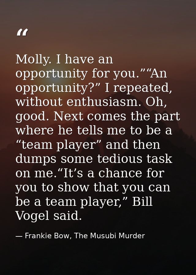 Molly. I have an opportunity for you.”“An opportunity?” I repeated, without enthusiasm. Oh, good. Next comes the part wh — Frankie Bow, The Musubi Murder