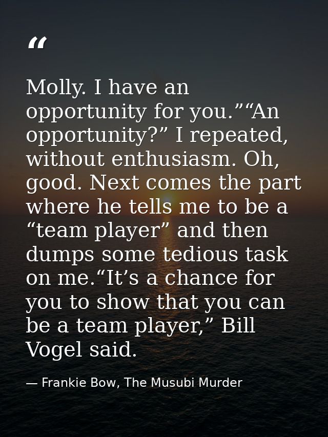 Molly. I have an opportunity for you.”“An opportunity?” I repeated, without enthusiasm. Oh, good. Next comes the part wh — Frankie Bow, The Musubi Murder